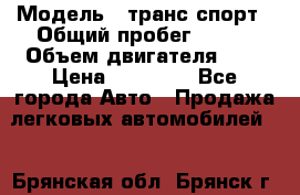  › Модель ­ транс спорт › Общий пробег ­ 300 › Объем двигателя ­ 3 › Цена ­ 92 000 - Все города Авто » Продажа легковых автомобилей   . Брянская обл.,Брянск г.